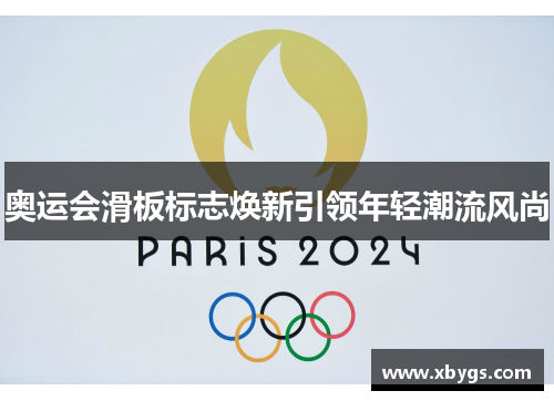 奥运会滑板标志焕新引领年轻潮流风尚 奥运会滑板标志焕新引领年轻潮流风尚