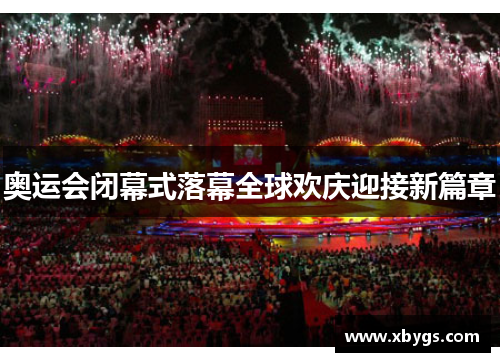 奥运会闭幕式落幕全球欢庆迎接新篇章 奥运会闭幕式落幕全球欢庆迎接新篇章