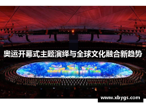 奥运开幕式主题演绎与全球文化融合新趋势