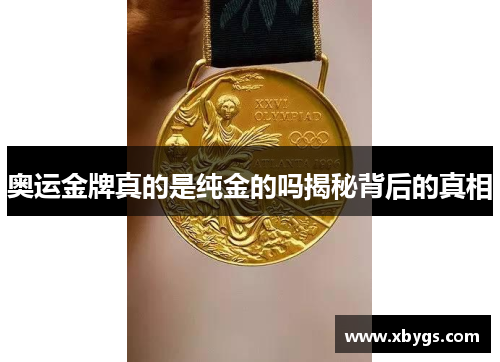 奥运金牌真的是纯金的吗揭秘背后的真相 奥运金牌真的是纯金的吗揭秘背后的真相