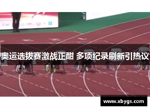 奥运选拔赛激战正酣 多项纪录刷新引热议 奥运选拔赛激战正酣 多项纪录刷新引热议