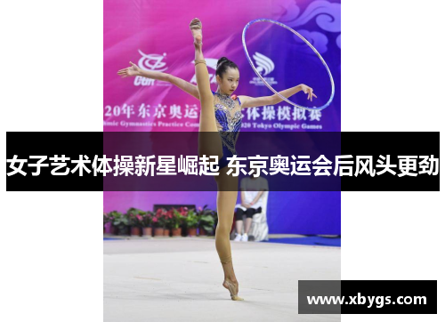 女子艺术体操新星崛起 东京奥运会后风头更劲