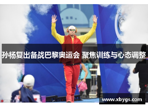 孙杨复出备战巴黎奥运会 聚焦训练与心态调整