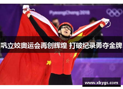 巩立姣奥运会再创辉煌 打破纪录勇夺金牌