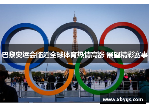 巴黎奥运会临近全球体育热情高涨 展望精彩赛事 巴黎奥运会临近全球体育热情高涨 展望精彩赛事